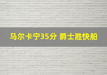 马尔卡宁35分 爵士胜快船